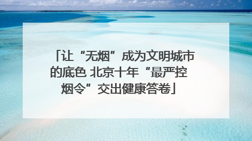 让“无烟”成为文明城市的底色 北京十年“最严控烟令”交出健康答卷